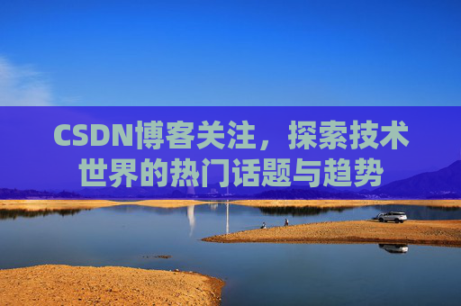CSDN博客关注，探索技术世界的热门话题与趋势