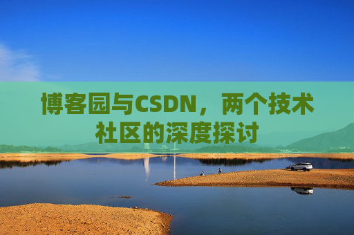 博客园与CSDN，两个技术社区的深度探讨